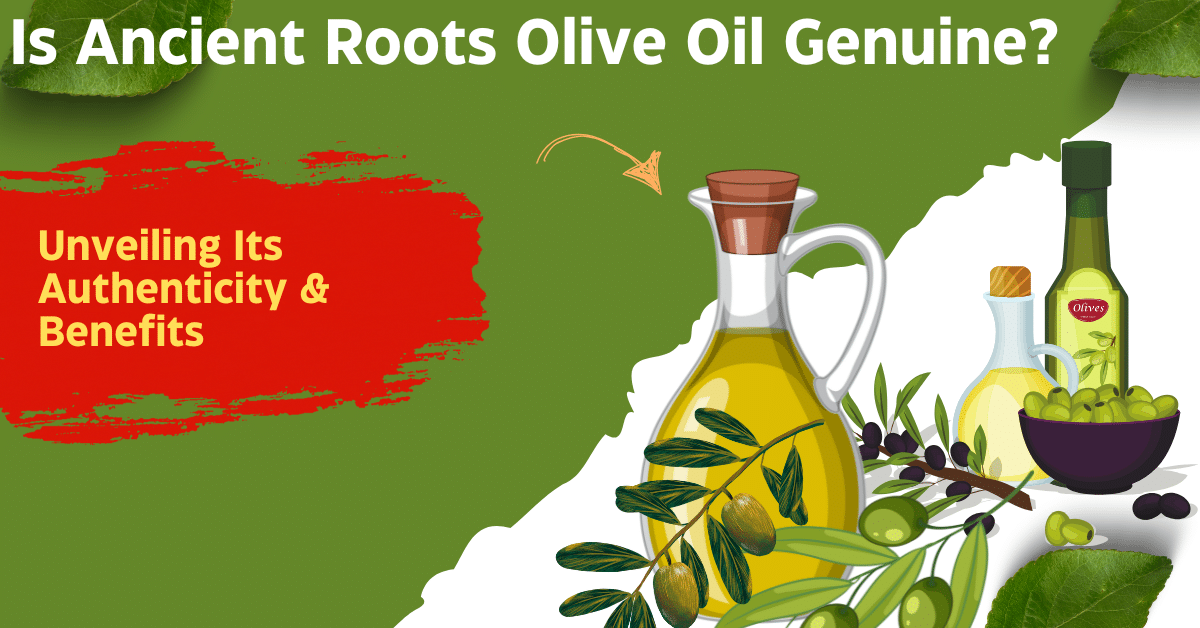 Is Ancient Roots Olive Oil Genuine? Unveiling Its Authenticity & Benefits