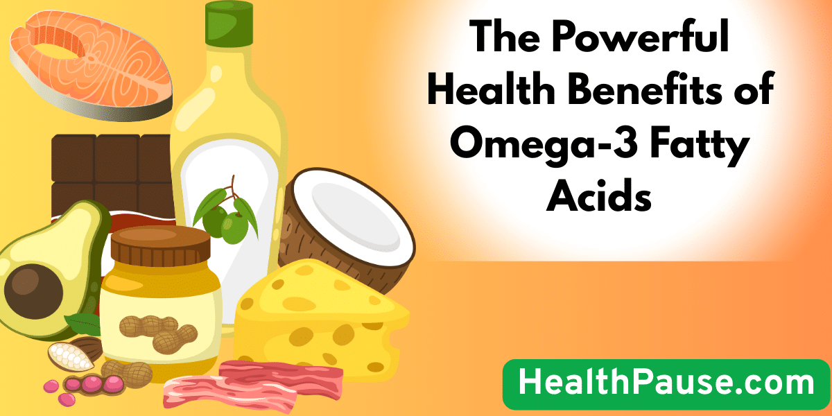 The Powerful Health Benefits of Omega-3 Fatty Acids