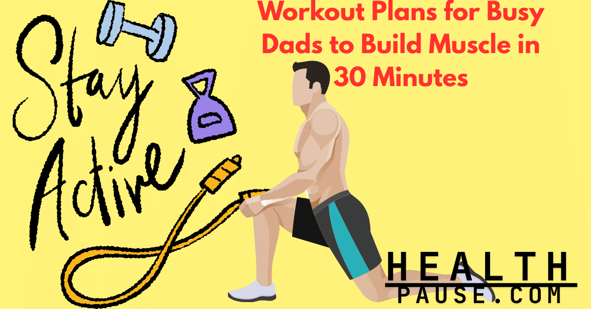 Workout Plans for Busy Dads to Build Muscle in 30 Minutes